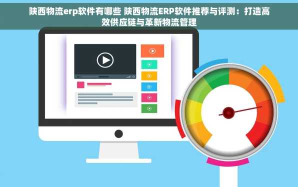 陕西物流erp软件有哪些 陕西物流ERP软件推荐与评测：打造高效供应链与革新物流管理