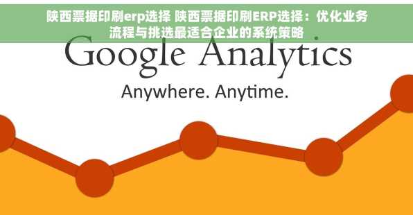 陕西票据印刷erp选择 陕西票据印刷ERP选择：优化业务流程与挑选最适合企业的系统策略