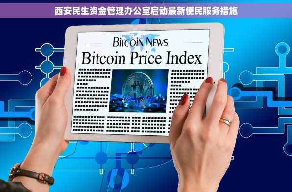 西安民生资金管理办公室启动最新便民服务措施