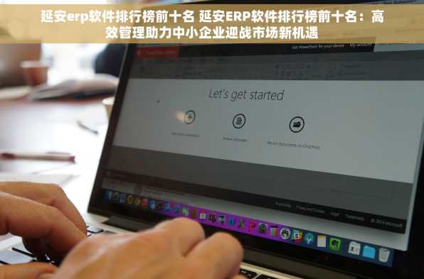 延安erp软件排行榜前十名 延安ERP软件排行榜前十名：高效管理助力中小企业迎战市场新机遇