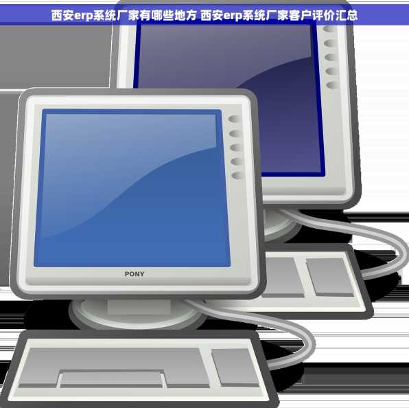 西安erp系统厂家有哪些地方 西安erp系统厂家客户评价汇总
