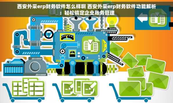 西安外采erp财务软件怎么样啊 西安外采erp财务软件功能解析：轻松搞定企业账务管理