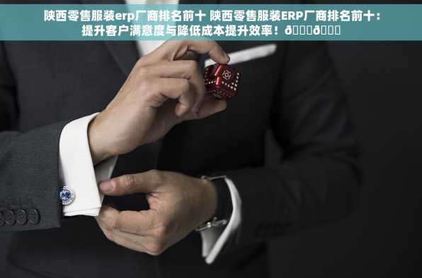 陕西零售服装erp厂商排名前十 陕西零售服装ERP厂商排名前十：提升客户满意度与降低成本提升效率！😊📈