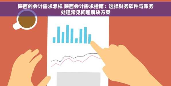 陕西的会计需求怎样 陕西会计需求指南：选择财务软件与账务处理常见问题解决方案