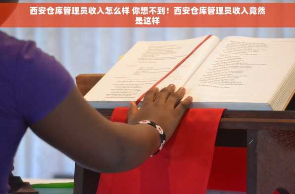 西安仓库管理员收入怎么样 你想不到！西安仓库管理员收入竟然是这样