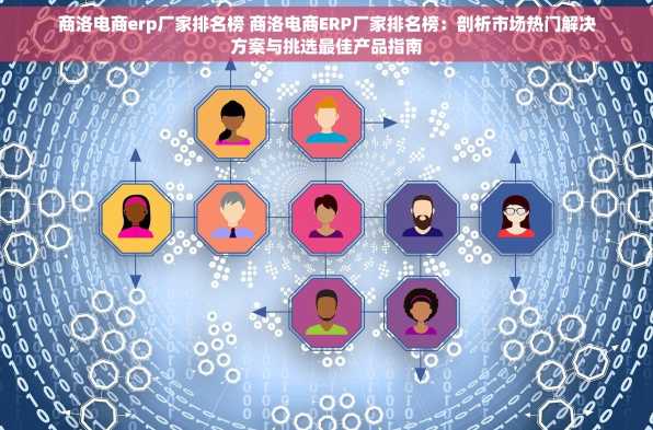 商洛电商erp厂家排名榜 商洛电商ERP厂家排名榜：剖析市场热门解决方案与挑选最佳产品指南
