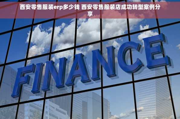 西安零售服装erp多少钱 西安零售服装店成功转型案例分享