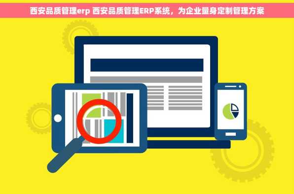 西安品质管理erp 西安品质管理ERP系统，为企业量身定制管理方案