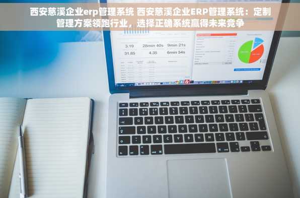 西安慈溪企业erp管理系统 西安慈溪企业ERP管理系统：定制管理方案领跑行业，选择正确系统赢得未来竞争