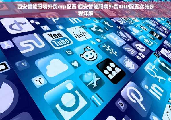 西安智能服装外贸erp配置 西安智能服装外贸ERP配置实施步骤详解