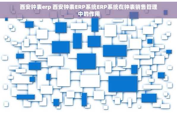 西安钟表erp 西安钟表ERP系统ERP系统在钟表销售管理中的作用