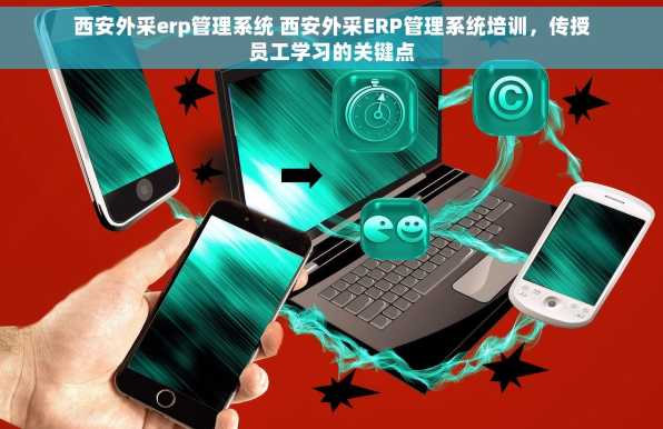 西安外采erp管理系统 西安外采ERP管理系统培训，传授员工学习的关键点