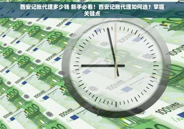 西安记账代理多少钱 新手必看！西安记账代理如何选？掌握关键点
