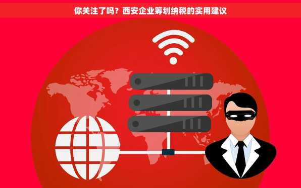 你关注了吗？西安企业筹划纳税的实用建议