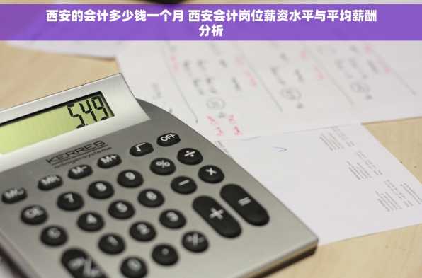 西安的会计多少钱一个月 西安会计岗位薪资水平与平均薪酬分析
