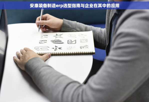 安康装备制造erp选型指南与企业在其中的应用