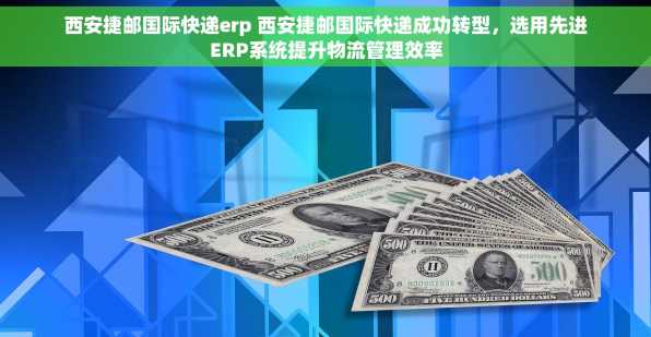 西安捷邮国际快递erp 西安捷邮国际快递成功转型，选用先进ERP系统提升物流管理效率