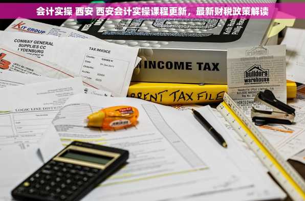 会计实操 西安 西安会计实操课程更新，最新财税政策解读