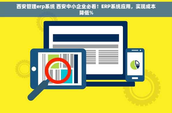 西安管理erp系统 西安中小企业必看！ERP系统应用，实现成本降低%