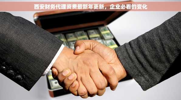 西安财务代理资费最新年更新，企业必看的变化