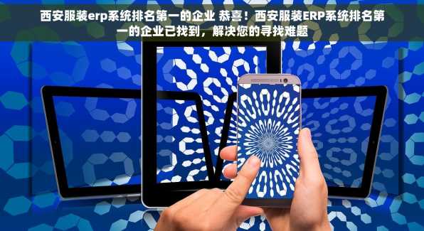 西安服装erp系统排名第一的企业 恭喜！西安服装ERP系统排名第一的企业已找到，解决您的寻找难题