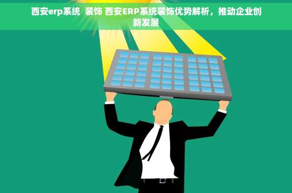 西安erp系统  装饰 西安ERP系统装饰优势解析，推动企业创新发展