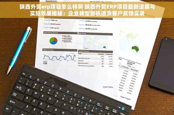 陕西外贸erp项目怎么样啊 陕西外贸ERP项目最新进展与实施效果揭秘：企业转型新机遇及客户反馈实录
