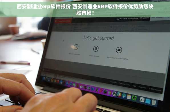 西安制造业erp软件报价 西安制造业ERP软件报价优势助您决胜市场！