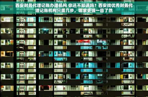 西安财务代理记账办理机构 你还不知道吗？西安找优秀财务代理记账机构只需几步，哪家更强一目了然