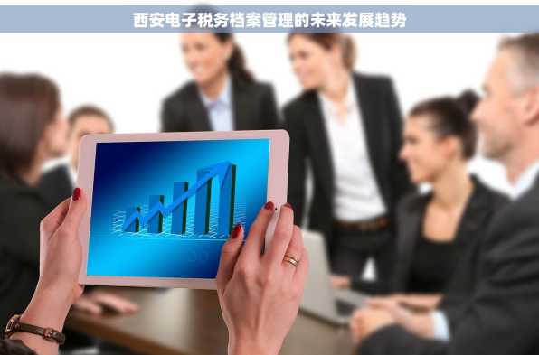 西安电子税务档案管理的未来发展趋势