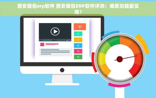 西安箱包erp软件 西安箱包ERP软件评测：哪些功能最实用？