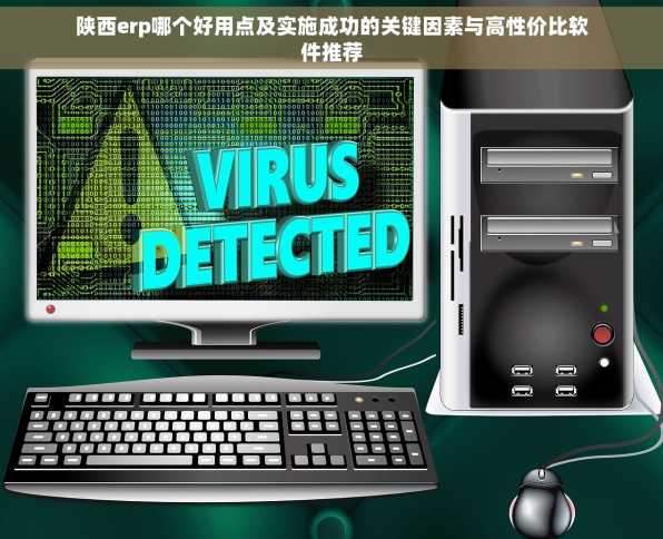 陕西erp哪个好用点及实施成功的关键因素与高性价比软件推荐