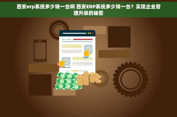 西安erp系统多少钱一台啊 西安ERP系统多少钱一台？实现企业管理升级的秘密