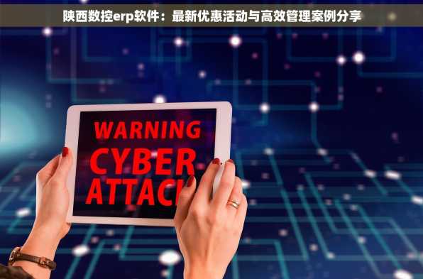 陕西数控erp软件：最新优惠活动与高效管理案例分享