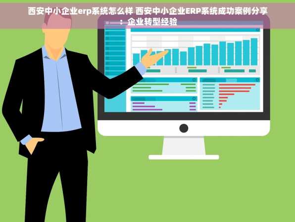 西安中小企业erp系统怎么样 西安中小企业ERP系统成功案例分享：企业转型经验