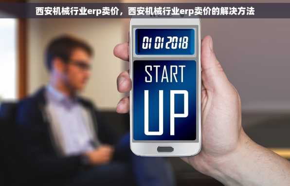 西安机械行业erp卖价，西安机械行业erp卖价的解决方法