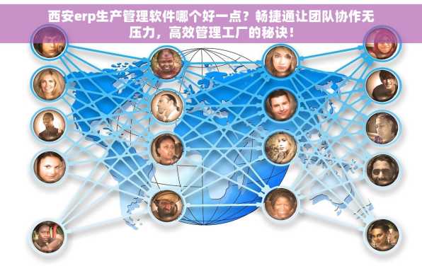 西安erp生产管理软件哪个好一点？畅捷通让团队协作无压力，高效管理工厂的秘诀！
