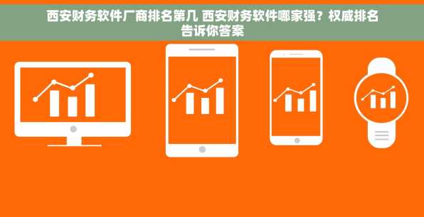 西安财务软件厂商排名第几 西安财务软件哪家强？权威排名告诉你答案