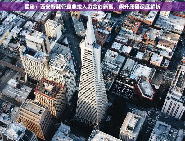 揭秘：西安智慧管理总投入资金创新高，飙升原因深度解析