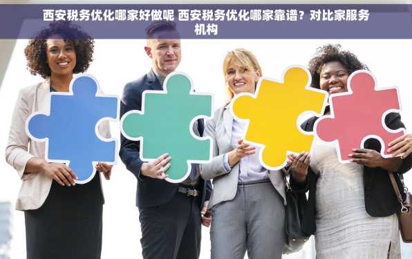 西安税务优化哪家好做呢 西安税务优化哪家靠谱？对比家服务机构