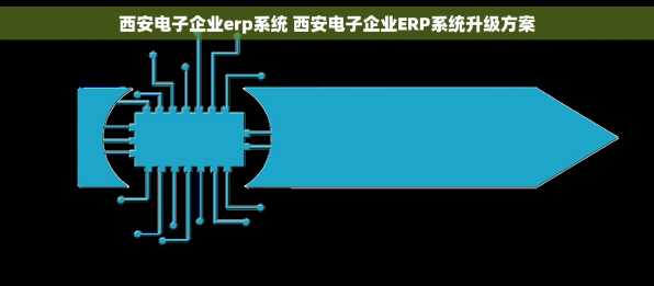 西安电子企业erp系统 西安电子企业ERP系统升级方案