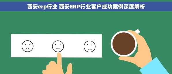 西安erp行业 西安ERP行业客户成功案例深度解析