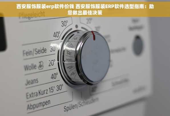 西安服饰服装erp软件价钱 西安服饰服装ERP软件选型指南：助您做出最佳决策