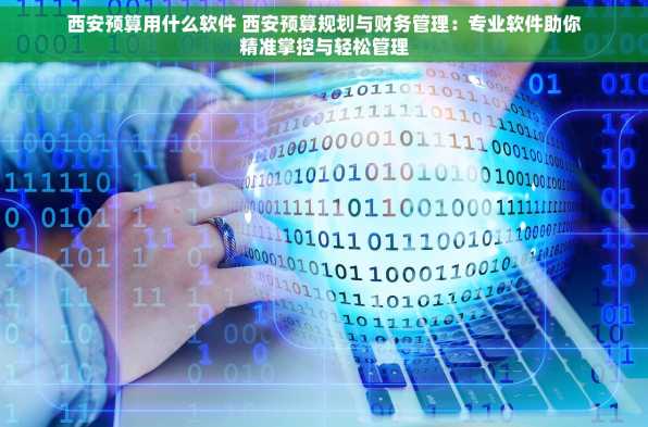 西安预算用什么软件 西安预算规划与财务管理：专业软件助你精准掌控与轻松管理