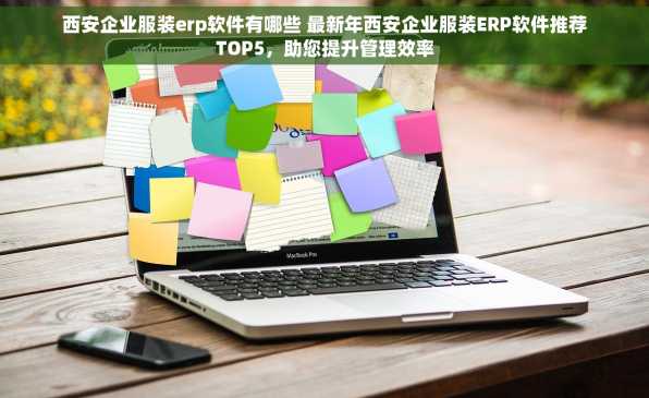 西安企业服装erp软件有哪些 最新年西安企业服装ERP软件推荐TOP5，助您提升管理效率