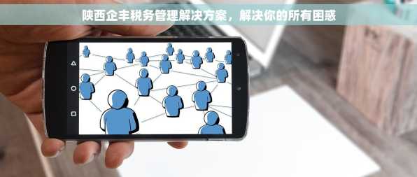 陕西企丰税务管理解决方案，解决你的所有困惑