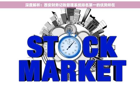 深度解析：西安财务记账管理系统排名第一的优势所在