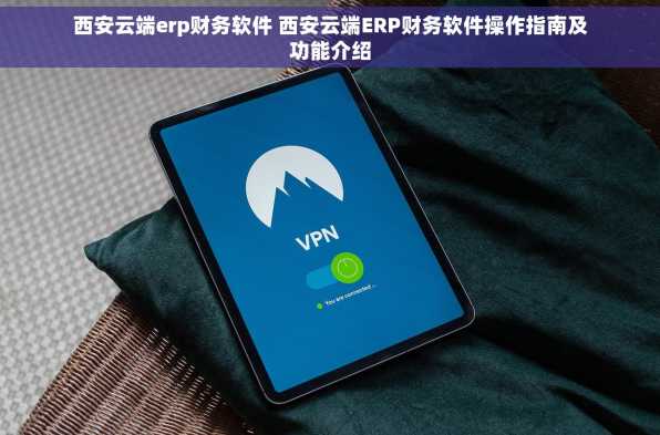 西安云端erp财务软件 西安云端ERP财务软件操作指南及功能介绍