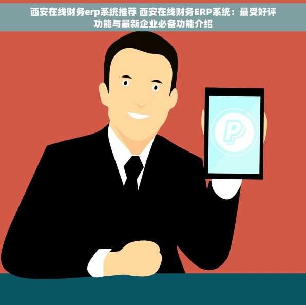 西安在线财务erp系统推荐 西安在线财务ERP系统：最受好评功能与最新企业必备功能介绍