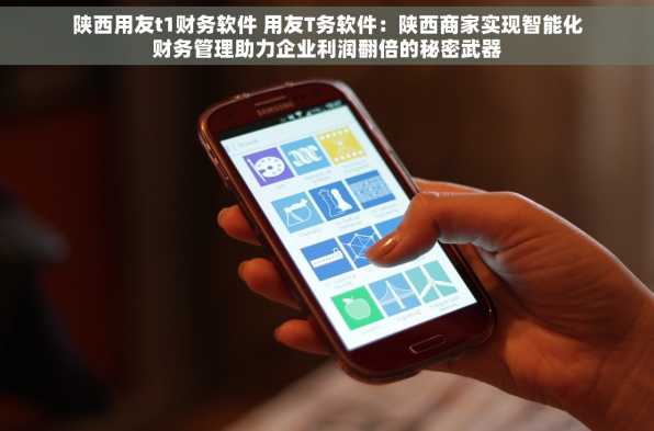 陕西用友t1财务软件 用友T务软件：陕西商家实现智能化财务管理助力企业利润翻倍的秘密武器
